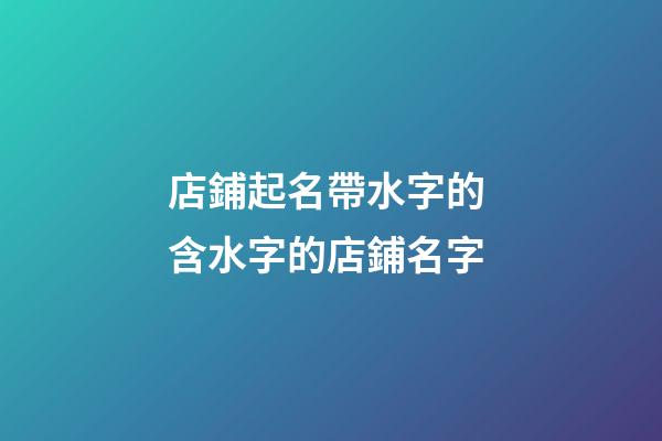 店鋪起名帶水字的 含水字的店鋪名字-第1張-店鋪起名-玄機(jī)派